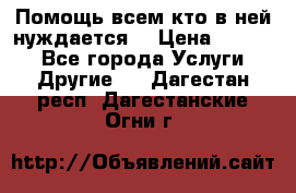 Помощь всем кто в ней нуждается  › Цена ­ 6 000 - Все города Услуги » Другие   . Дагестан респ.,Дагестанские Огни г.